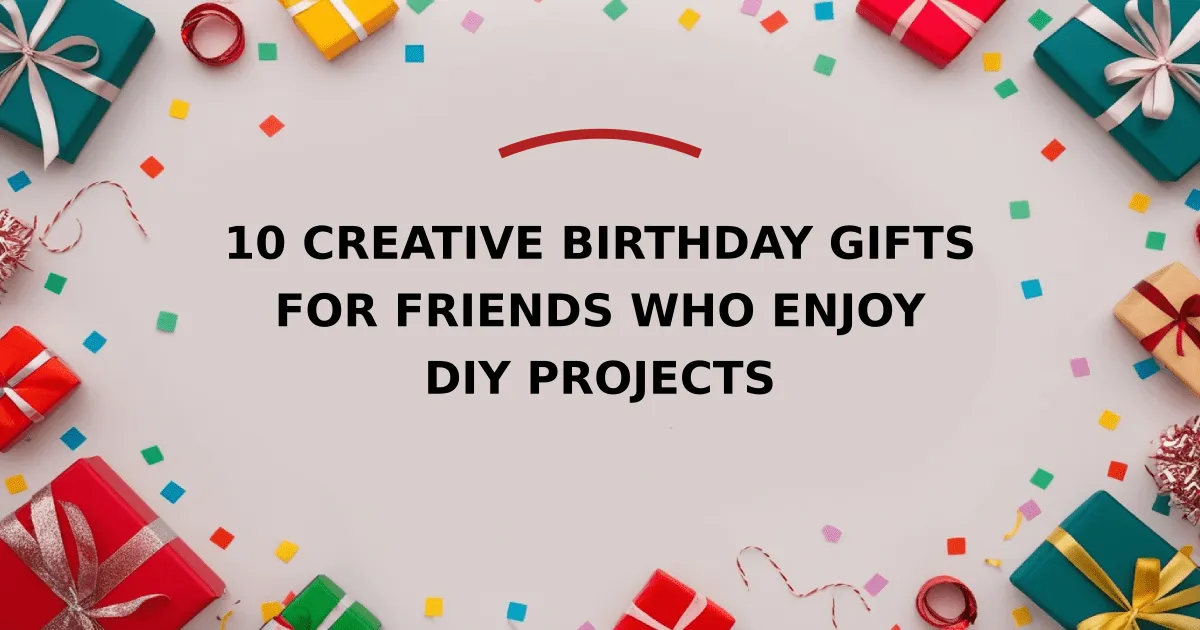 10 Creative Birthday Gifts for Friends Who Enjoy DIY Projects